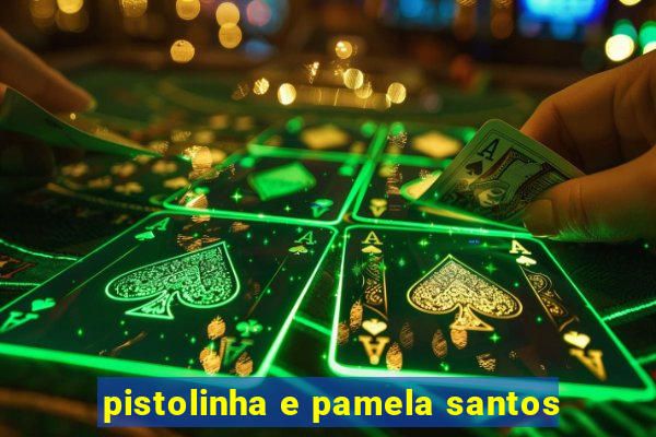 pistolinha e pamela santos